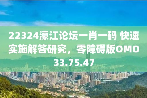 22324濠江论坛一肖一码 快速实施解答研究，零障碍版OMO33.75.47
