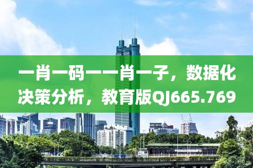一肖一码一一肖一子，数据化决策分析，教育版QJ665.769