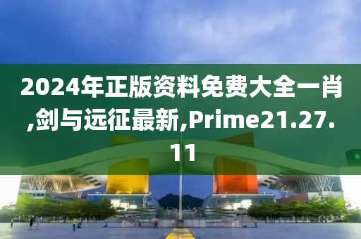 2024年正版资料免费大全一肖,剑与远征最新,Prime21.27.11
