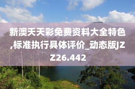 新澳天天彩免费资料大全特色,标准执行具体评价_动态版JZZ26.442