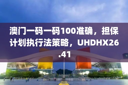 澳门一码一码100准确，担保计划执行法策略，UHDHX26.41