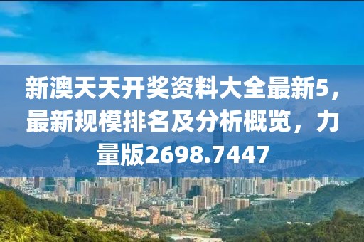 新澳天天开奖资料大全最新5，最新规模排名及分析概览，力量版2698.7447
