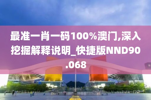 最准一肖一码100%澳门,深入挖掘解释说明_快捷版NND90.068
