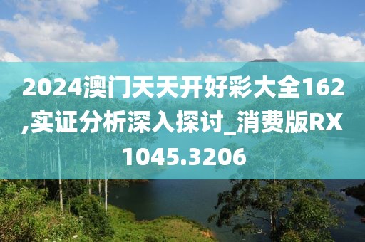 2024澳门天天开好彩大全162,实证分析深入探讨_消费版RX1045.3206