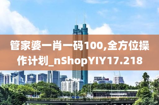 管家婆一肖一码100,全方位操作计划_nShopYIY17.218