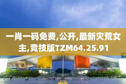 一肖一码免费,公开,最新灾荒女主,竞技版TZM64.25.91