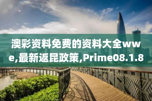 澳彩资料免费的资料大全wwe,最新返昆政策,Prime08.1.80