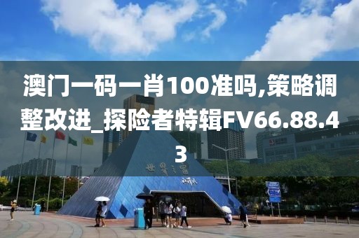 澳门一码一肖100准吗,策略调整改进_探险者特辑FV66.88.43
