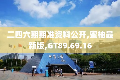 二四六期期准资料公开,蜜柚最新版,GT89.69.16