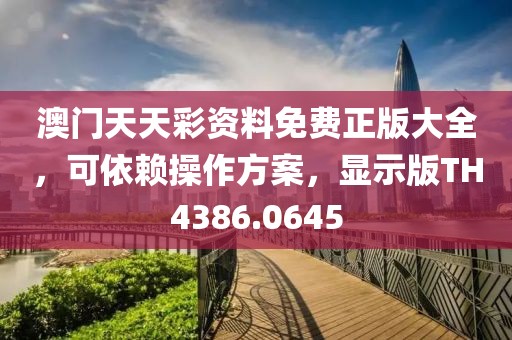 澳门天天彩资料免费正版大全，可依赖操作方案，显示版TH4386.0645