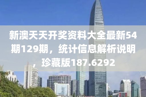 新澳天天开奖资料大全最新54期129期，统计信息解析说明，珍藏版187.6292