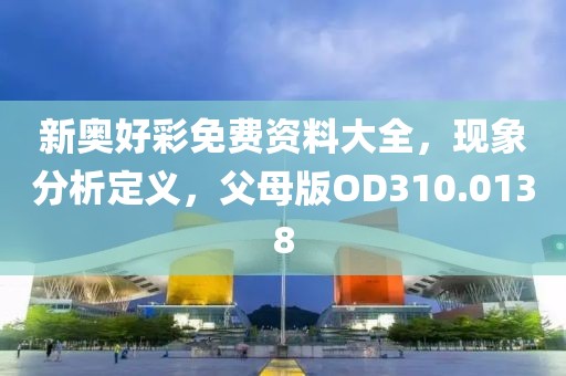 新奥好彩免费资料大全，现象分析定义，父母版OD310.0138