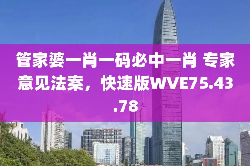 管家婆一肖一码必中一肖 专家意见法案，快速版WVE75.43.78