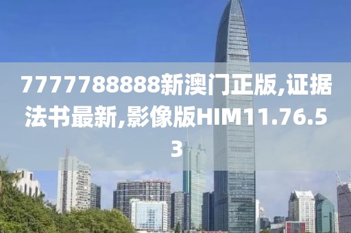 7777788888新澳门正版,证据法书最新,影像版HIM11.76.53