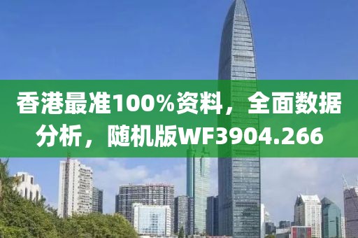 香港最准100%资料，全面数据分析，随机版WF3904.266