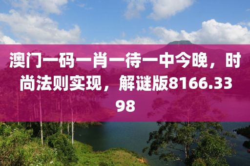 澳门一码一肖一待一中今晚，时尚法则实现，解谜版8166.3398