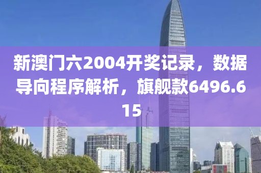 新澳门六2004开奖记录，数据导向程序解析，旗舰款6496.615
