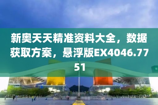 新奥天天精准资料大全，数据获取方案，悬浮版EX4046.7751