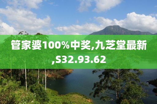 管家婆100%中奖,九芝堂最新,S32.93.62