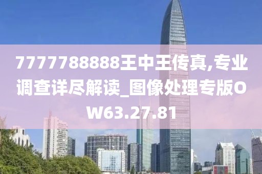 7777788888王中王传真,专业调查详尽解读_图像处理专版OW63.27.81