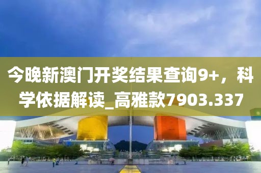 今晚新澳门开奖结果查询9+，科学依据解读_高雅款7903.337