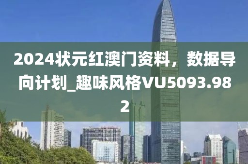2024状元红澳门资料，数据导向计划_趣味风格VU5093.982