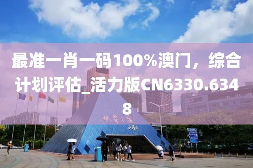 最准一肖一码100%澳门，综合计划评估_活力版CN6330.6348