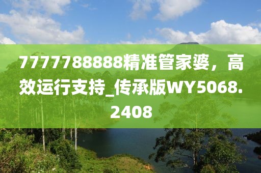 7777788888精准管家婆，高效运行支持_传承版WY5068.2408