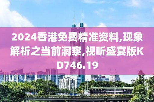 2024香港免费精准资料,现象解析之当前洞察,视听盛宴版KD746.19