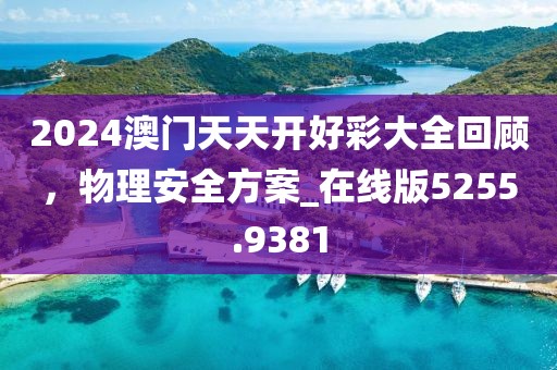 2024澳门天天开好彩大全回顾，物理安全方案_在线版5255.9381