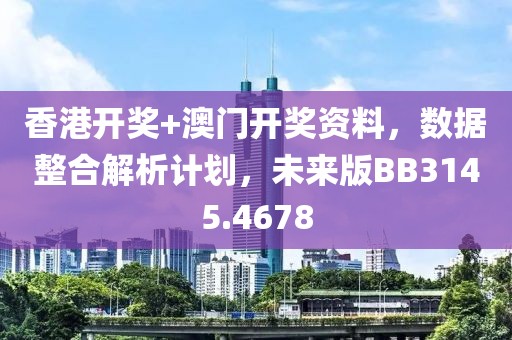香港开奖+澳门开奖资料，数据整合解析计划，未来版BB3145.4678