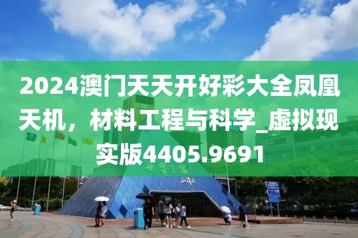 2024澳门天天开好彩大全凤凰天机，材料工程与科学_虚拟现实版4405.9691