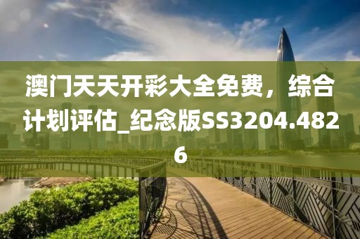 澳门天天开彩大全免费，综合计划评估_纪念版SS3204.4826