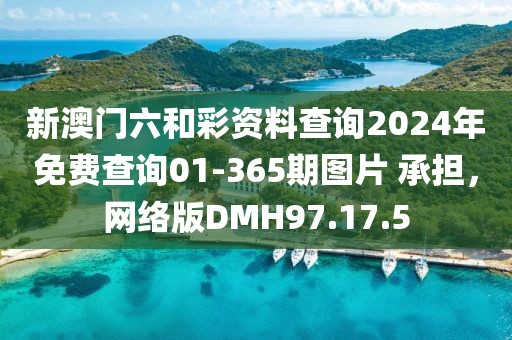 新澳门六和彩资料查询2024年免费查询01-365期图片 承担，网络版DMH97.17.5