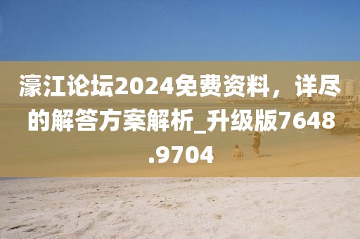 濠江论坛2024免费资料，详尽的解答方案解析_升级版7648.9704
