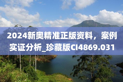2024新奥精准正版资料，案例实证分析_珍藏版CI4869.031