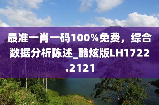 最准一肖一码100%免费，综合数据分析陈述_酷炫版LH1722.2121