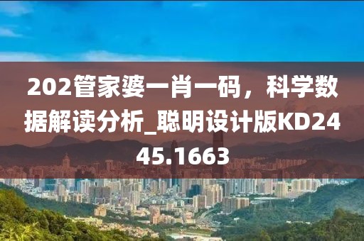 202管家婆一肖一码，科学数据解读分析_聪明设计版KD2445.1663