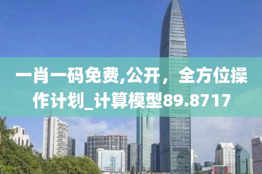 一肖一码免费,公开，全方位操作计划_计算模型89.8717