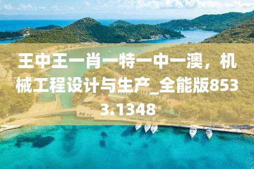 王中王一肖一特一中一澳，机械工程设计与生产_全能版8533.1348