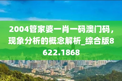 2004管家婆一肖一码澳门码，现象分析的概念解析_综合版8622.1868