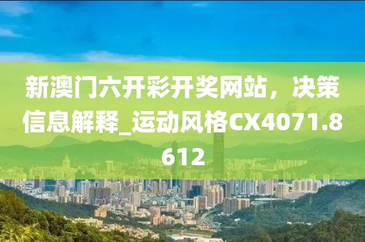 新澳门六开彩开奖网站，决策信息解释_运动风格CX4071.8612
