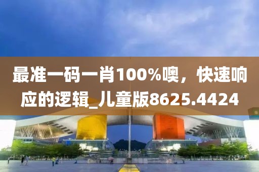 最准一码一肖100%噢，快速响应的逻辑_儿童版8625.4424