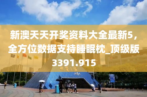 新澳天天开奖资料大全最新5，全方位数据支持睡眠枕_顶级版3391.915