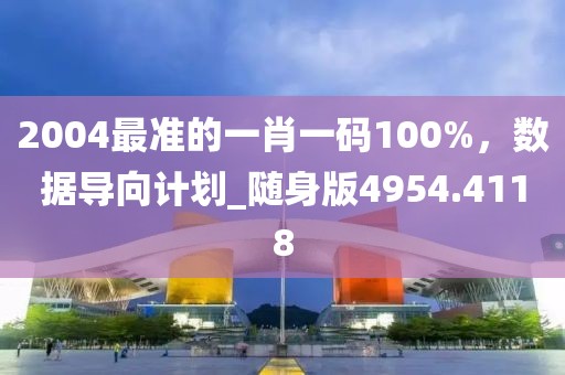 2004最准的一肖一码100%，数据导向计划_随身版4954.4118