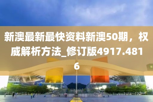 新澳最新最快资料新澳50期，权威解析方法_修订版4917.4816