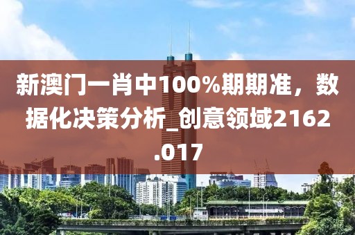 新澳门一肖中100%期期准，数据化决策分析_创意领域2162.017