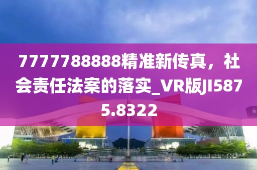 7777788888精准新传真，社会责任法案的落实_VR版JI5875.8322
