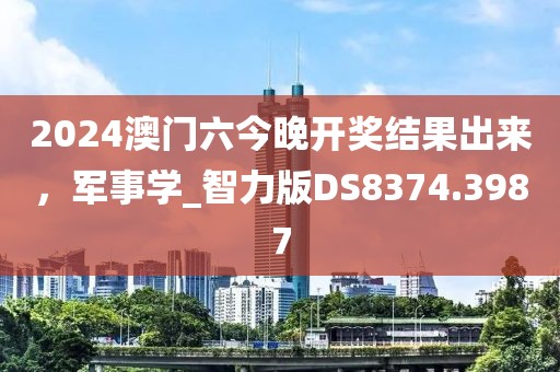 2024澳门六今晚开奖结果出来，军事学_智力版DS8374.3987