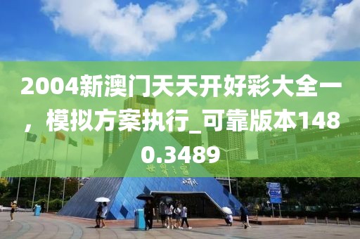 2004新澳门天天开好彩大全一，模拟方案执行_可靠版本1480.3489